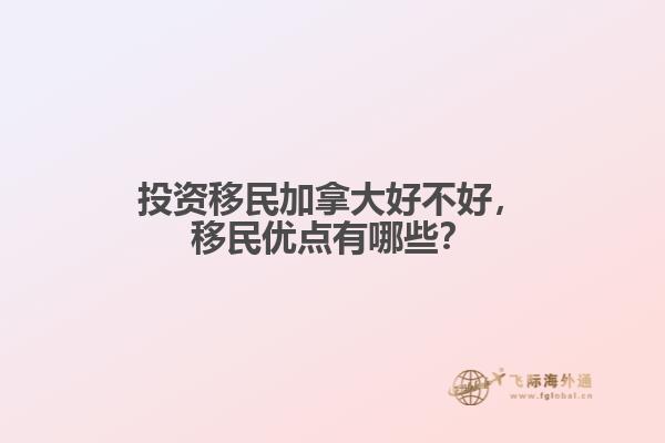 投資移民加拿大好不好，移民優(yōu)點(diǎn)有哪些？