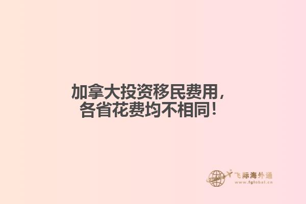 加拿大投資移民費用，各省花費均不相同！