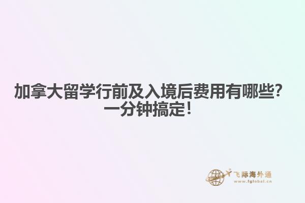 加拿大留學(xué)行前及入境后費用有哪些？一分鐘搞定！
