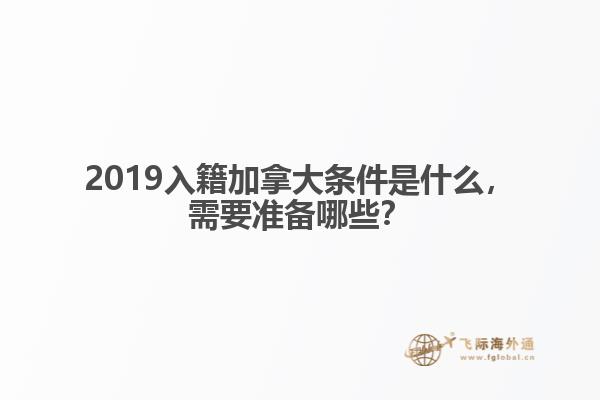 2019入籍加拿大條件是什么，需要準(zhǔn)備哪些？