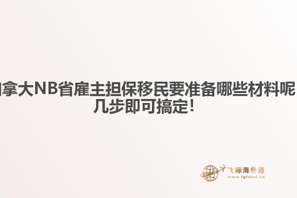 加拿大NB省雇主擔(dān)保移民要準(zhǔn)備哪些材料呢，幾步即可搞定！