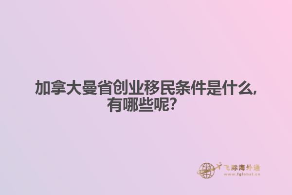 加拿大曼省創(chuàng)業(yè)移民條件是什么,有哪些呢？
