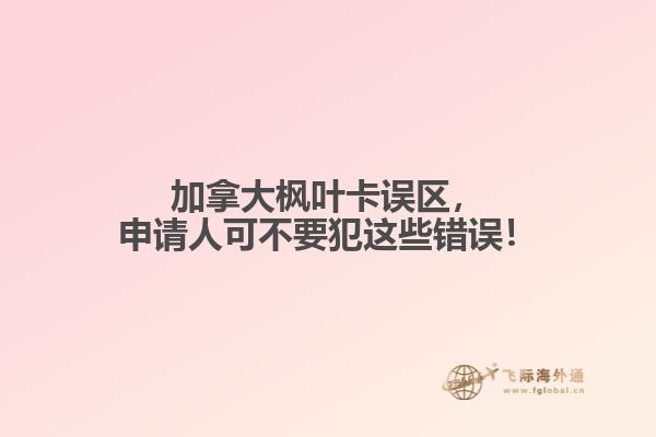 加拿大楓葉卡誤區(qū)，申請(qǐng)人可不要犯這些錯(cuò)誤！