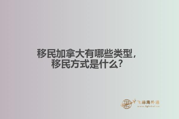 移民加拿大有哪些類型，移民方式是什么？