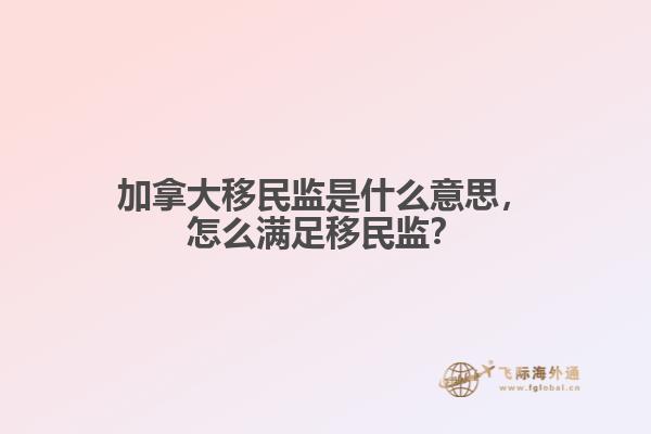 加拿大移民監(jiān)是什么意思，怎么滿足移民監(jiān)？