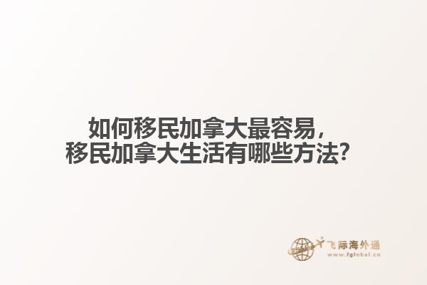 如何移民加拿大最容易，移民加拿大生活有哪些方法？