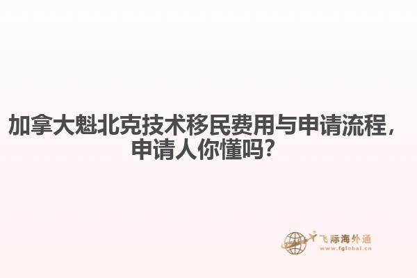 加拿大魁北克技術(shù)移民費(fèi)用與申請流程，申請人你懂嗎？