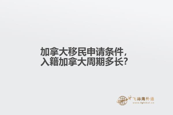 加拿大移民申請條件，入籍加拿大周期多長？
