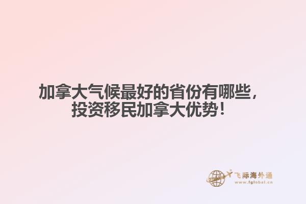 加拿大氣候最好的省份有哪些，投資移民加拿大優(yōu)勢！
