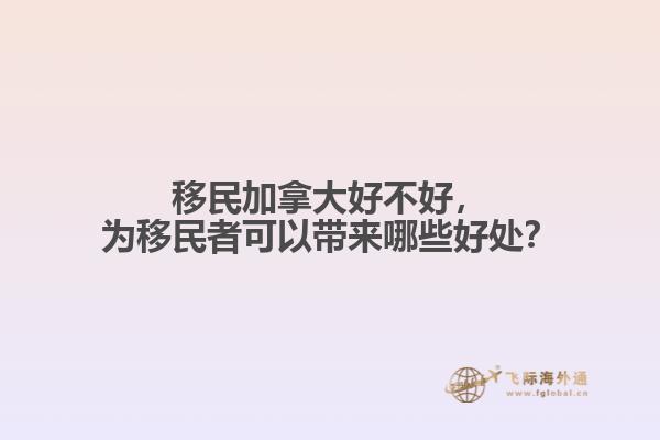 移民加拿大好不好，為移民者可以帶來哪些好處？