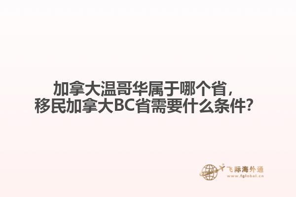 加拿大溫哥華屬于哪個(gè)省，移民加拿大BC省需要什么條件？