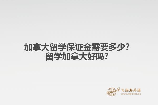 加拿大留學保證金需要多少？留學加拿大好嗎？