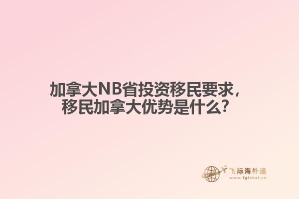 加拿大NB省投資移民要求，移民加拿大優(yōu)勢是什么？