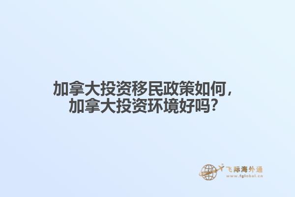 加拿大投資移民政策如何，加拿大投資環(huán)境好嗎？