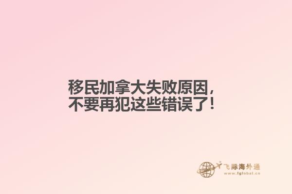 移民加拿大失敗原因，不要再犯這些錯誤了！