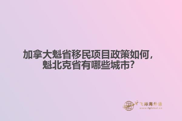 加拿大魁省移民項目政策如何，魁北克省有哪些城市？