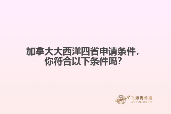 加拿大大西洋四省申請(qǐng)條件，你符合以下條件嗎？