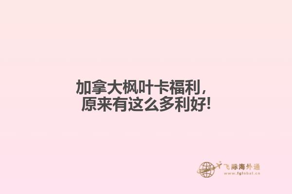 加拿大楓葉卡福利，原來有這么多利好!