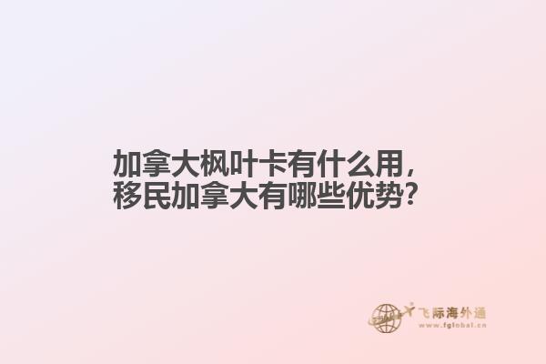 加拿大楓葉卡有什么用，移民加拿大有哪些優(yōu)勢？