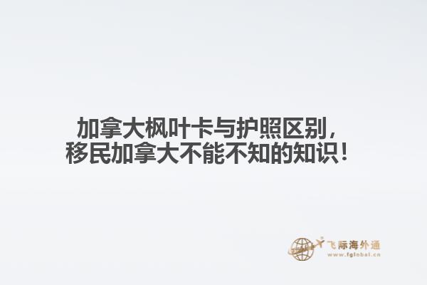 加拿大楓葉卡與護(hù)照區(qū)別，移民加拿大不能不知的知識！