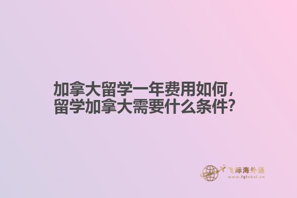 加拿大留學(xué)一年費用如何，留學(xué)加拿大需要什么條件？