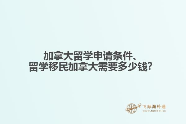 加拿大留學(xué)申請條件、留學(xué)移民加拿大需要多少錢？