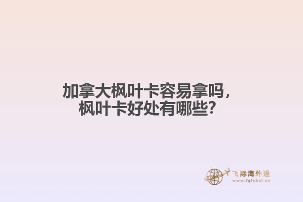 加拿大楓葉卡容易拿嗎，楓葉卡好處有哪些？