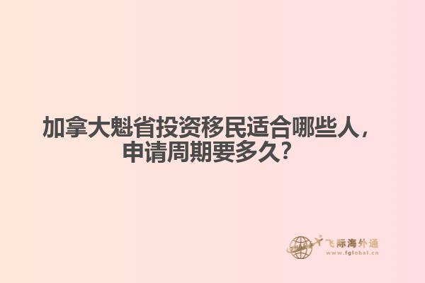 加拿大魁省投資移民適合哪些人，申請周期要多久？
