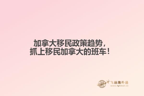 加拿大移民政策趨勢，抓上移民加拿大的班車！