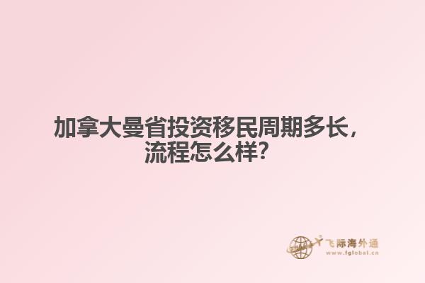 加拿大曼省投資移民周期多長，流程怎么樣？