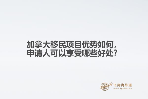 加拿大移民項目優(yōu)勢如何，申請人可以享受哪些好處？