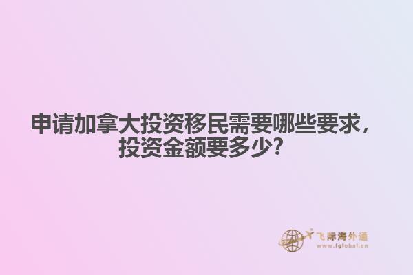 申請(qǐng)加拿大投資移民需要哪些要求，投資金額要多少？