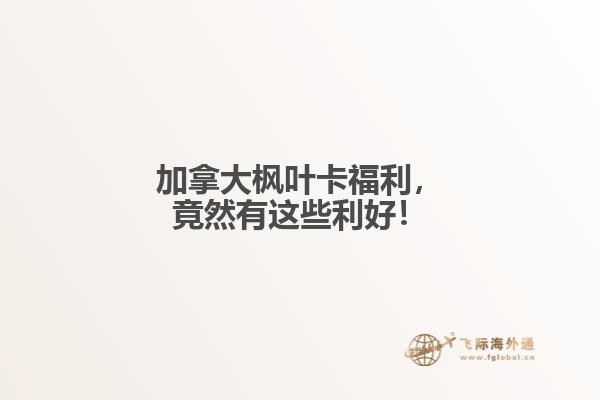 加拿大楓葉卡福利，竟然有這些利好！