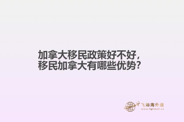加拿大移民政策好不好，移民加拿大有哪些優(yōu)勢？