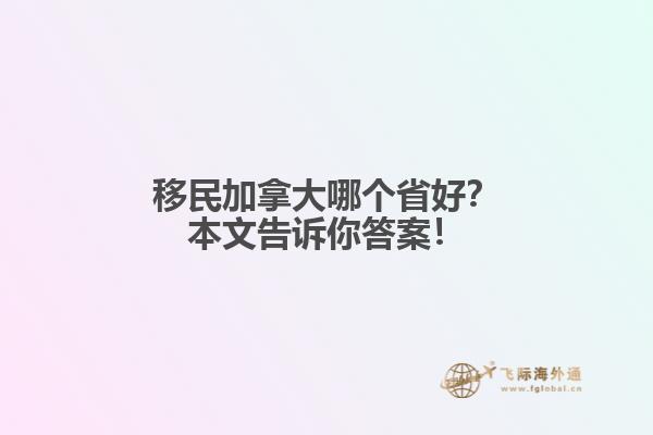 移民加拿大哪個(gè)省好？本文告訴你答案！