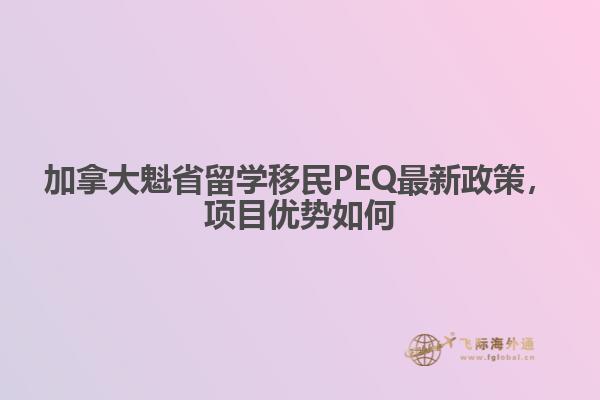加拿大魁省留學(xué)移民PEQ最新政策，項(xiàng)目?jī)?yōu)勢(shì)如何