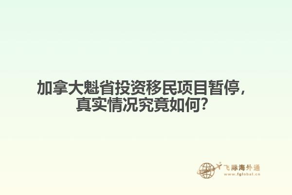 加拿大魁省投資移民項目暫停，真實情況究竟如何？