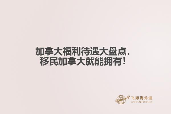 加拿大福利待遇大盤點(diǎn)，移民加拿大就能擁有！