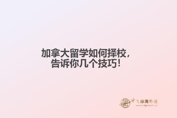 加拿大留學(xué)如何擇校，告訴你幾個(gè)技巧！