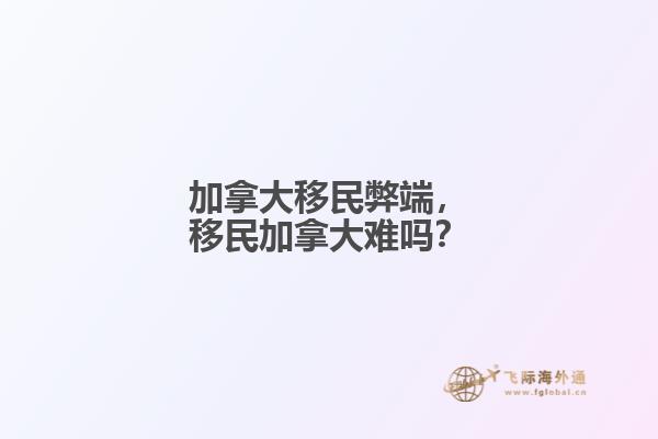 加拿大移民弊端，移民加拿大難嗎？