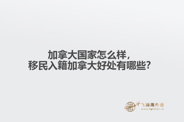 加拿大國家怎么樣，移民入籍加拿大好處有哪些？