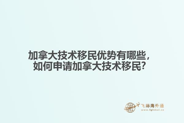 加拿大技術(shù)移民優(yōu)勢有哪些，如何申請(qǐng)加拿大技術(shù)移民？