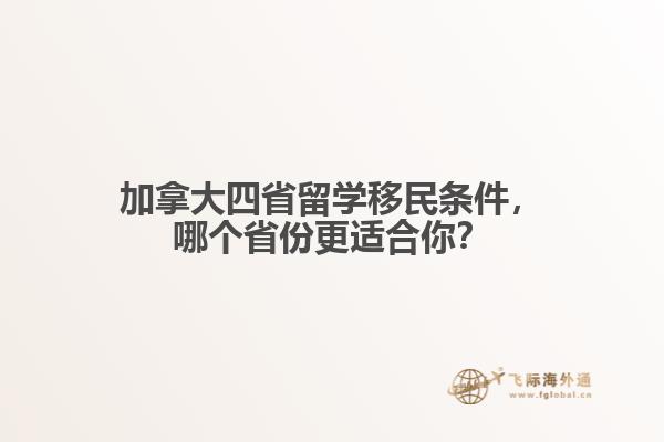 加拿大四省留學(xué)移民條件，哪個省份更適合你？