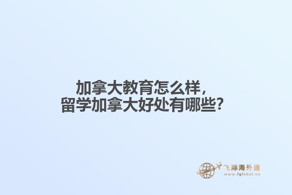 加拿大教育怎么樣，留學(xué)加拿大好處有哪些？