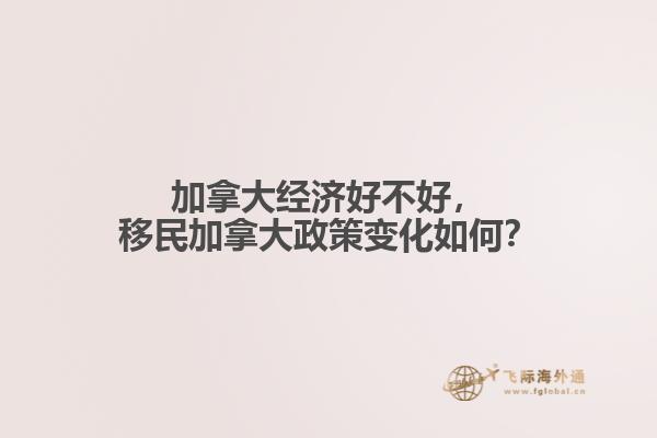 加拿大經(jīng)濟(jì)好不好，移民加拿大政策變化如何？