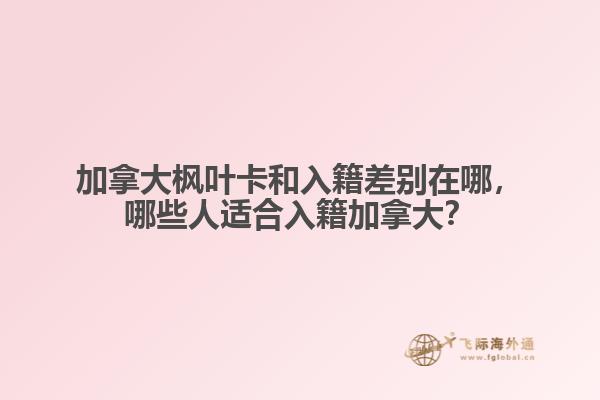 加拿大楓葉卡和入籍差別在哪，哪些人適合入籍加拿大？