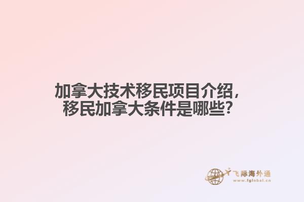 加拿大技術(shù)移民項(xiàng)目介紹，移民加拿大條件是哪些？