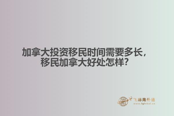 加拿大投資移民時間需要多長，移民加拿大好處怎樣？