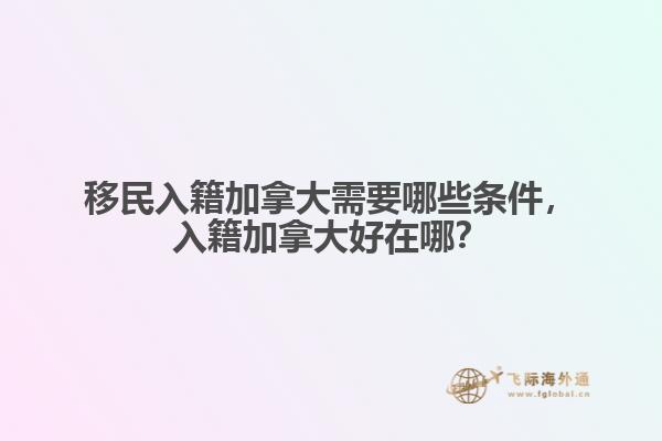 移民入籍加拿大需要哪些條件，入籍加拿大好在哪？