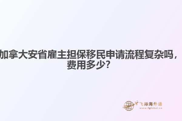 加拿大安省雇主擔(dān)保移民申請流程復(fù)雜嗎，費(fèi)用多少？